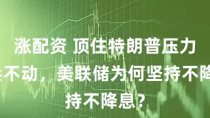 涨配资 顶住特朗普压力按兵不动，美联储为何坚持不降息？