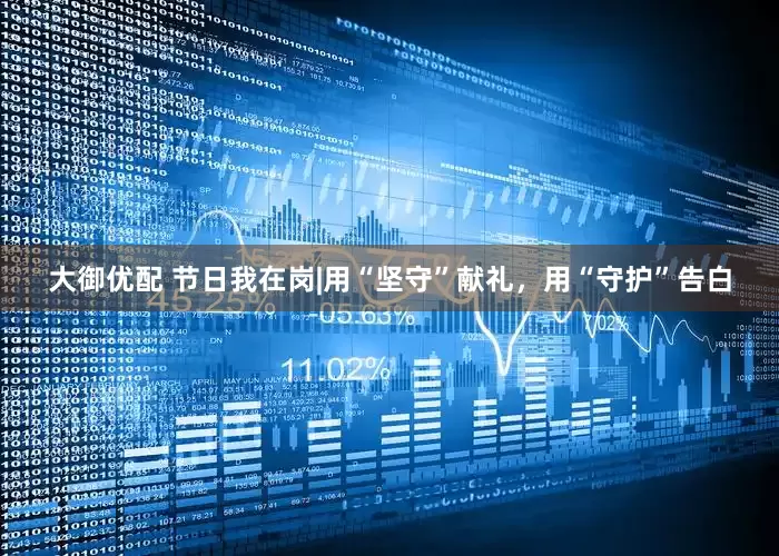 大御优配 节日我在岗|用“坚守”献礼，用“守护”告白