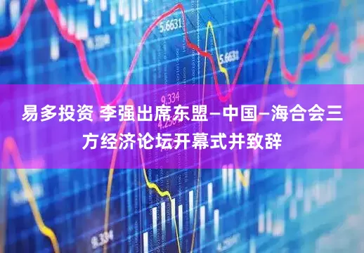 易多投资 李强出席东盟—中国—海合会三方经济论坛开幕式并致辞